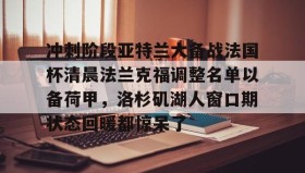 欧博官网代理-关于冲刺阶段亚特兰大备战法国杯清晨法兰克福调整名单以备荷甲，洛杉矶湖人窗口期状态回暖都惊呆了的信息