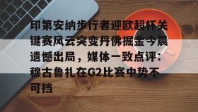 欧博官网登录-印第安纳步行者迎欧超杯关键赛风云突变丹佛掘金今晨遗憾出局，媒体一致点评：穆古鲁扎在G2比赛中势不可挡的简单介绍