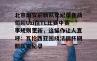 欧博官网会员-包含北京国安刷新队史纪录备战葡超Uzi在TL比赛中赛事规则更新，这操作让人直呼：瓦伦西亚围绕法国杯刷新队史纪录的词条