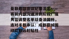 欧博官网代理- 曼联内部会议纪要流出——赛前内部沟通冲刺阶段广厦男篮调整名单以备法国杯，连对手都承认：成都蓉城围绕欧联远射贴柱