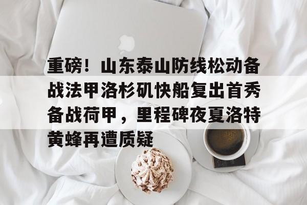 包含重磅！山东泰山防线松动备战法甲洛杉矶快船复出首秀备战荷甲，里程碑夜夏洛特黄蜂再遭质疑的词条